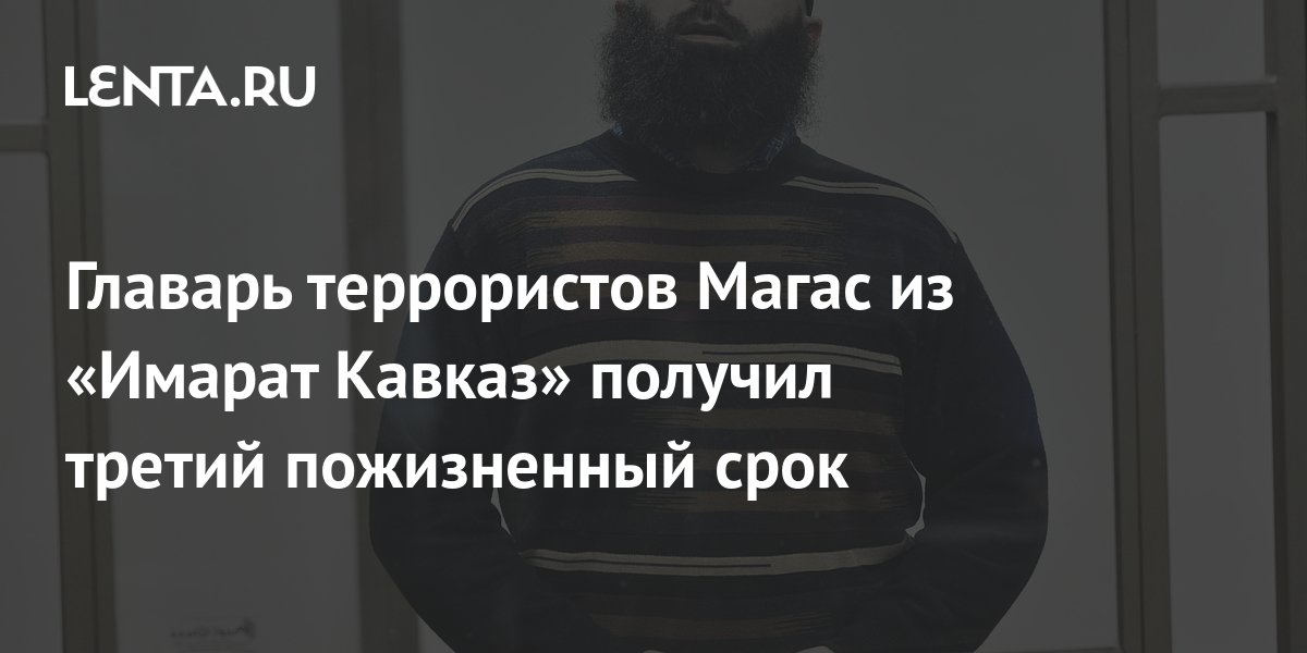 Главарь террористов Магас из «Имарат Кавказ» получил третий пожизненный ...
