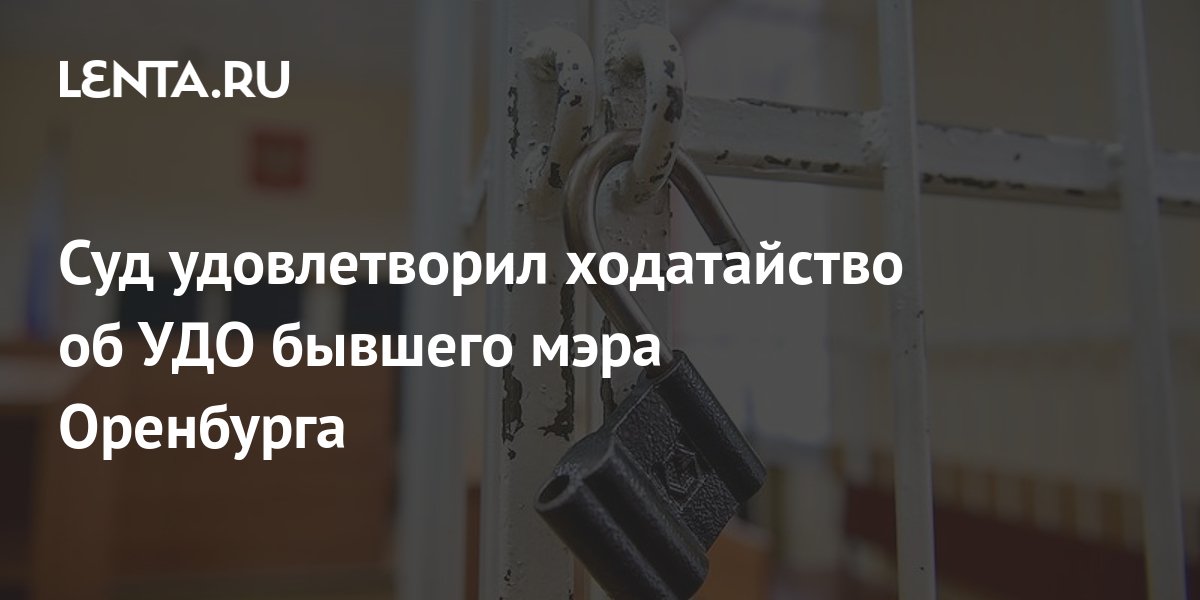 Суд удовлетворил ходатайство об УДО бывшего мэра Оренбурга: Следствие и ...