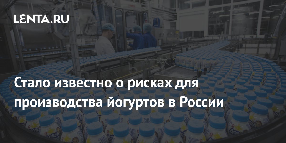 Стало известно о рисках для производства йогуртов в России: Бизнес ...