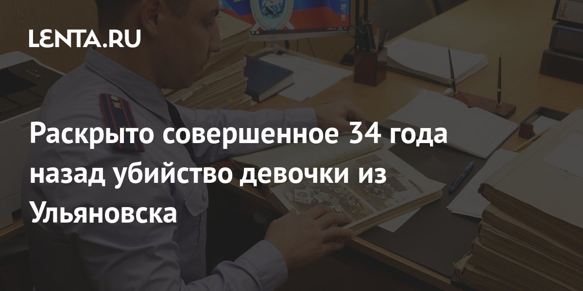 Раскрыто совершенное 34 года назад убийство девочки из Ульяновска ...