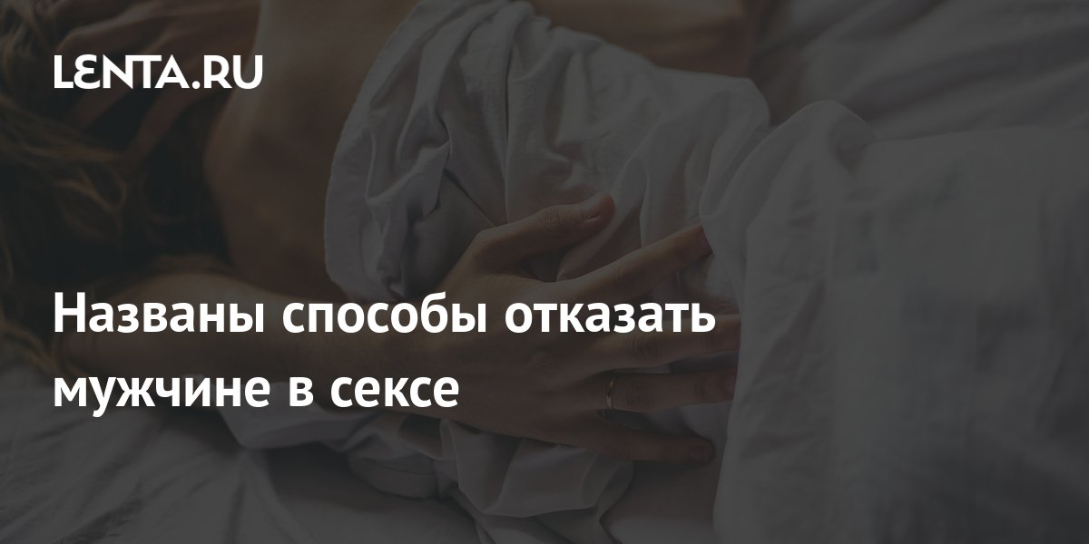 Названы способы отказать мужчине в сексе: Отношения: Забота о себе: 930-70-111-80.ru