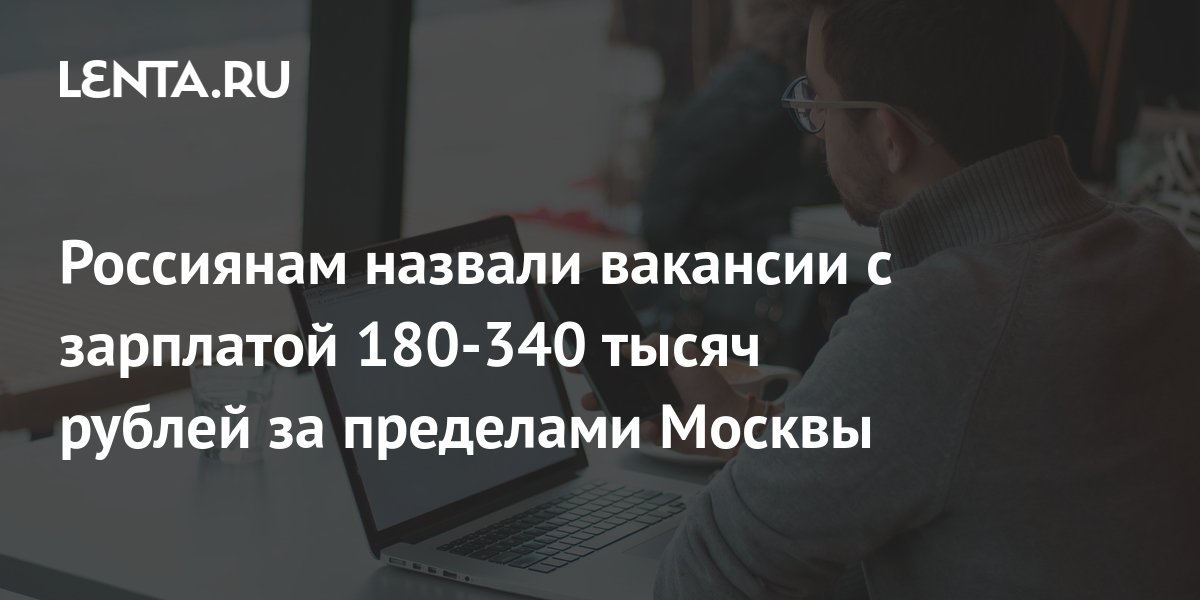 Россиянам назвали вакансии с зарплатой 180-340 тысяч рублей за