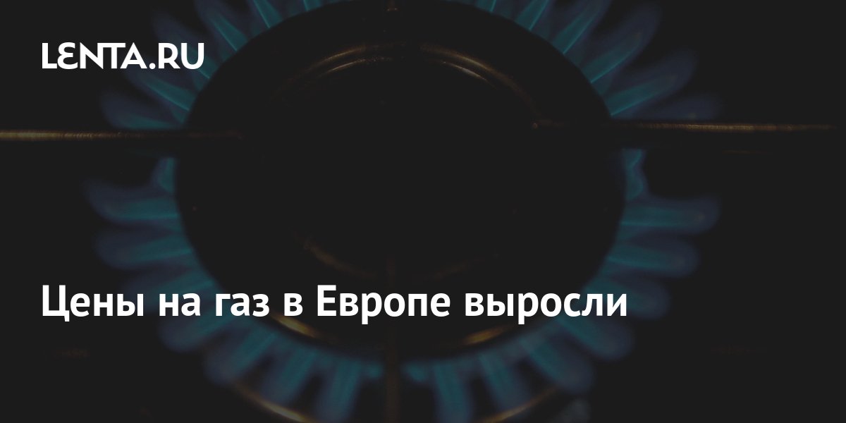 Цены на газ в Европе выросли: Рынки: Экономика: Lenta.ru