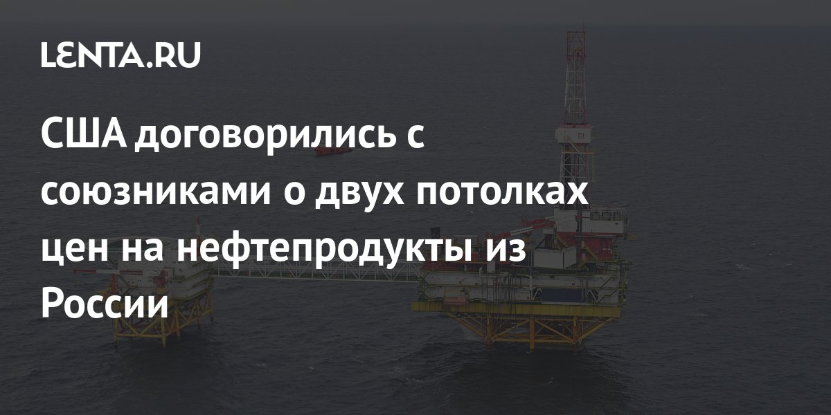 США договорились с союзниками о двух потолках цен на нефтепродукты из России: Го