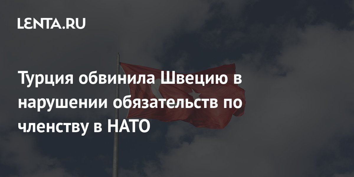 Турция обвинила Швецию в нарушении обязательств по вступлению в НАТО