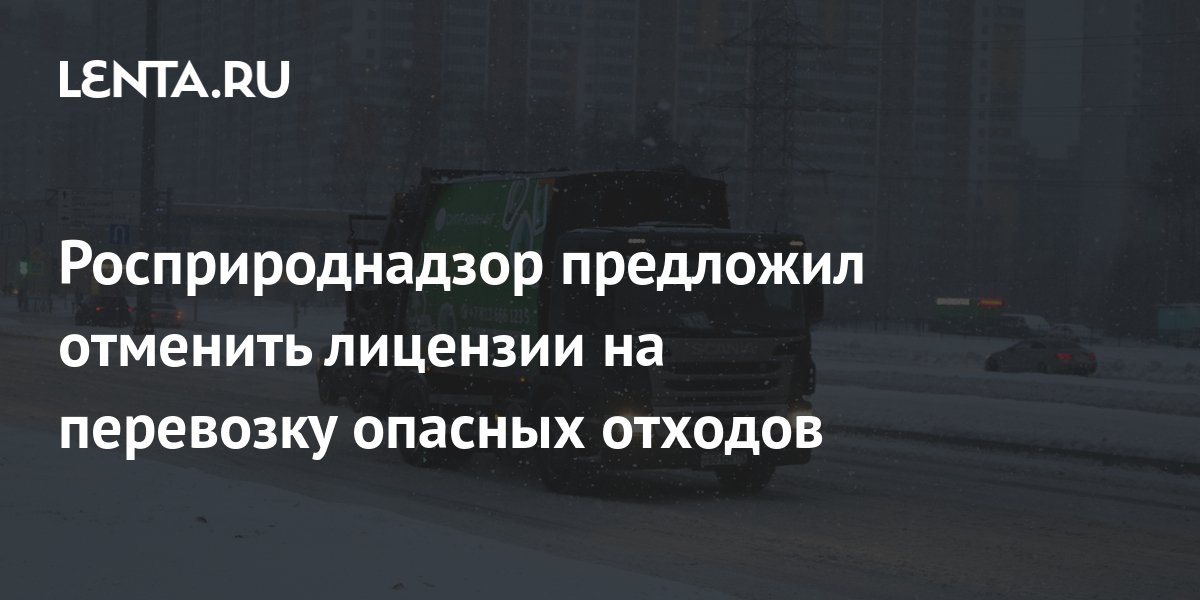 Росприроднадзор предложил отменить лицензии на перевозку опасных ...