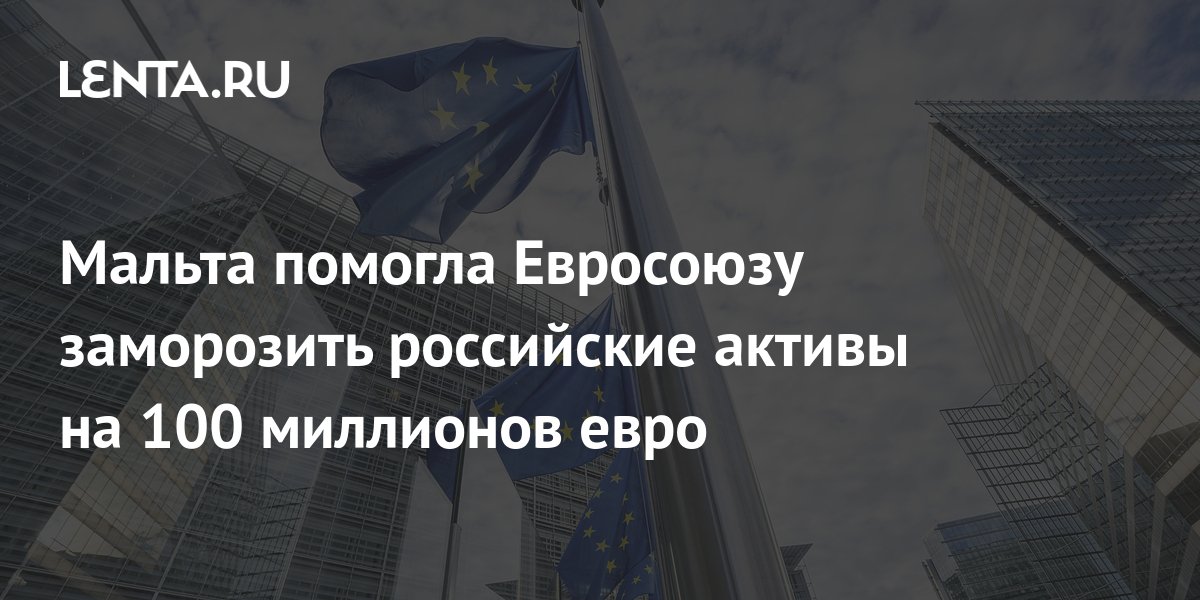Мальта помогла ЕС заморозить активы России на сумму свыше 100 млн евро