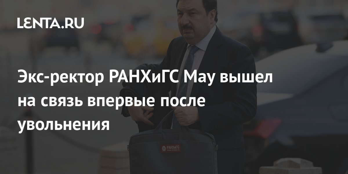 Экс-ректор РАНХиГС Мау вышел на связь впервые после увольнения ...