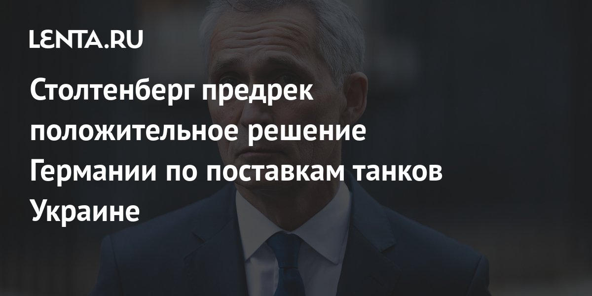 Столтенберг предрек положительное решение Германии по поставкам танков Украине: Политика: Мир: Lenta.ru