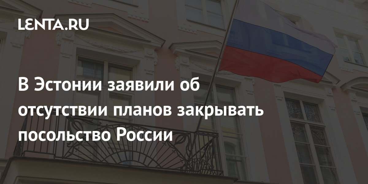 В Эстонии заявили об отсутствии планов закрывать посольство России ...