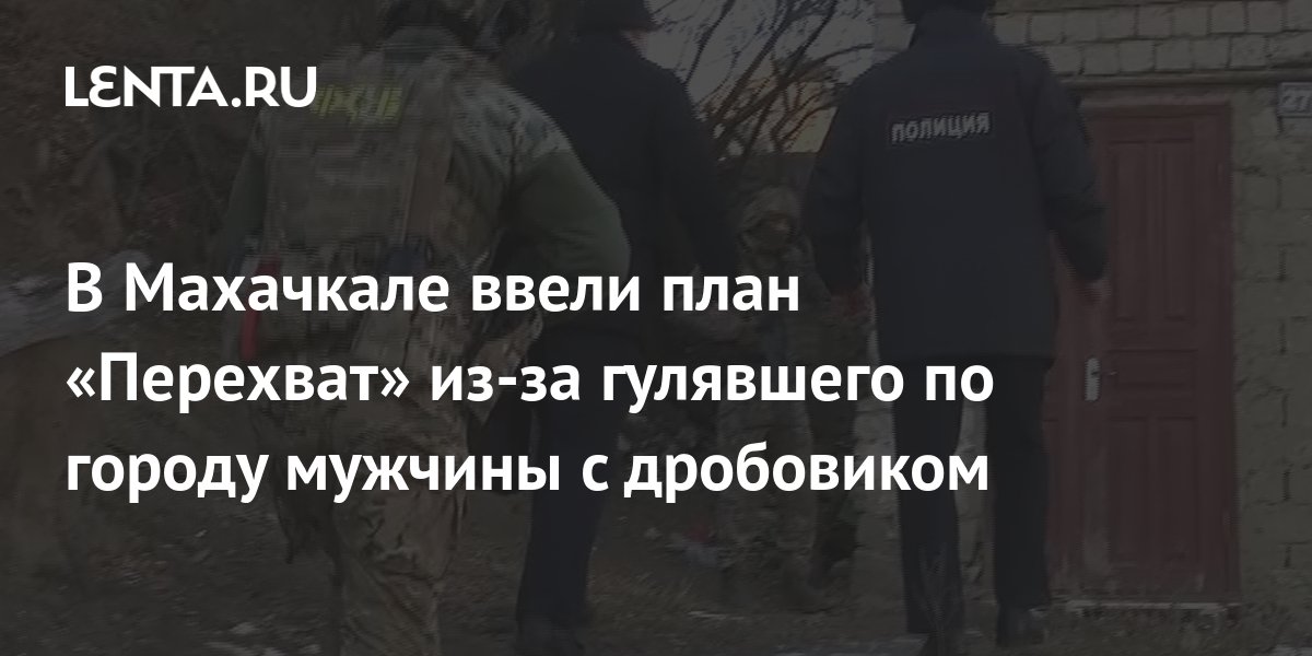 В Махачкале ввели план Перехват из за гулявшего по городу мужчины с дробовиком Полиция и