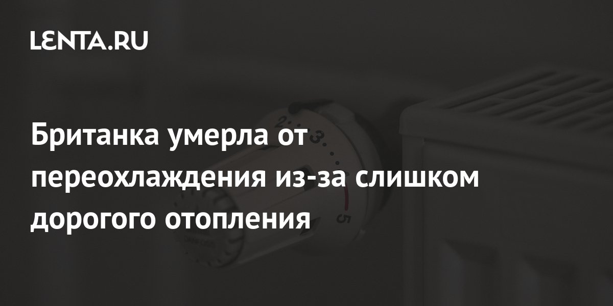 Британка умерла от переохлаждения из-за слишком дорогого отопления ...