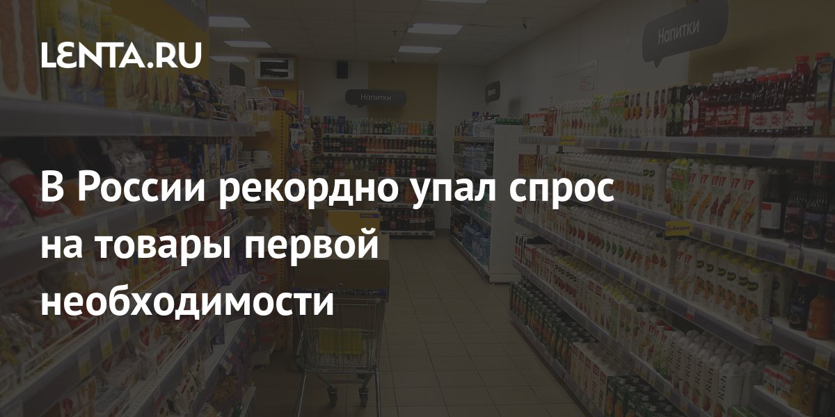 В России рекордно упал спрос на товары первой необходимости: Рынки ...