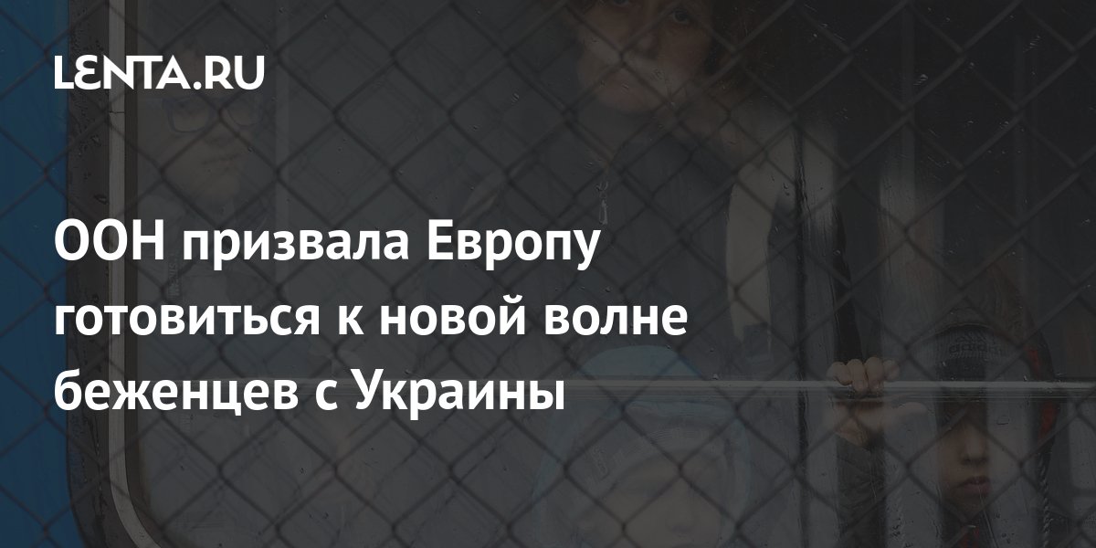 ООН призвала Европу готовиться к новой волне беженцев с Украины