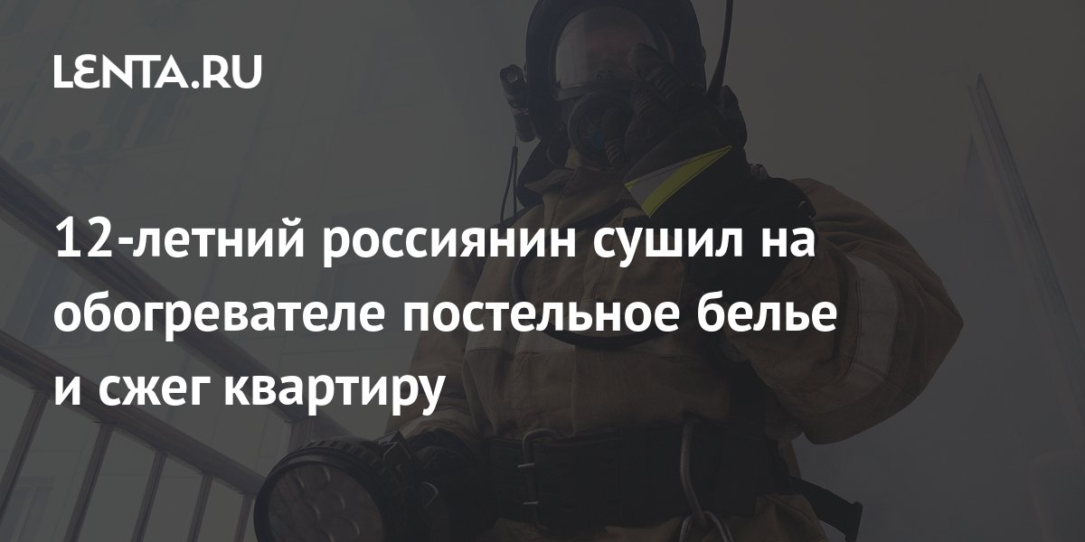 12-летний россиянин сушил на обогревателе постельное белье и сжег ...