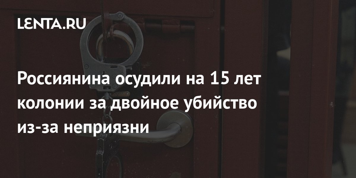 Россиянина осудили на 15 лет колонии за двойное убийство из-за ...