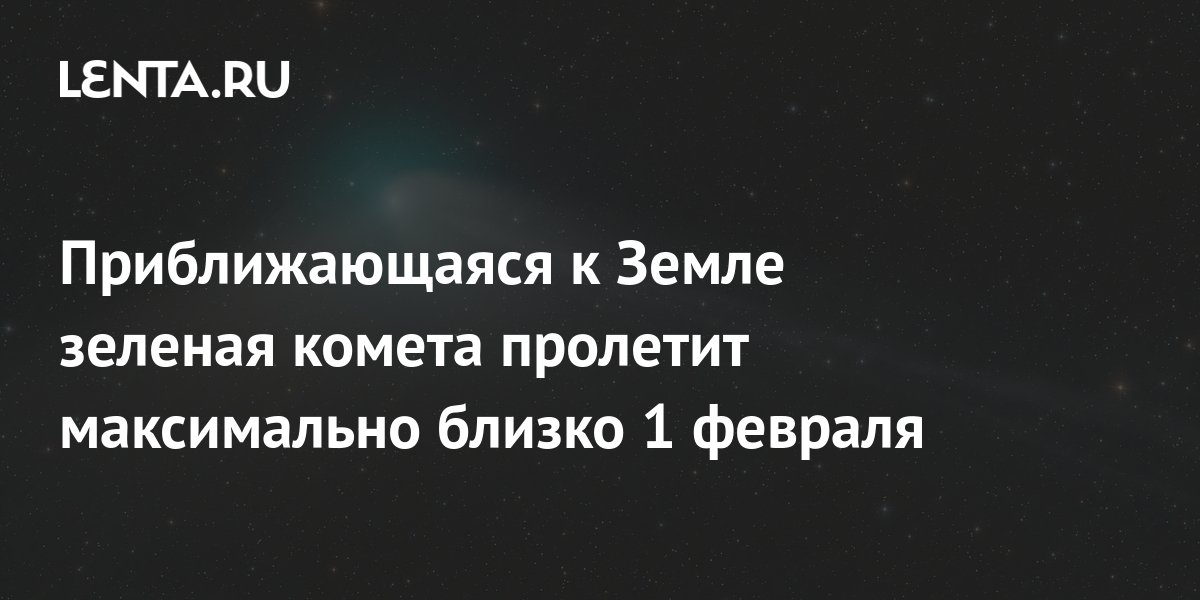 Приближающаяся к Земле зеленая комета пролетит максимально близко 1 ...
