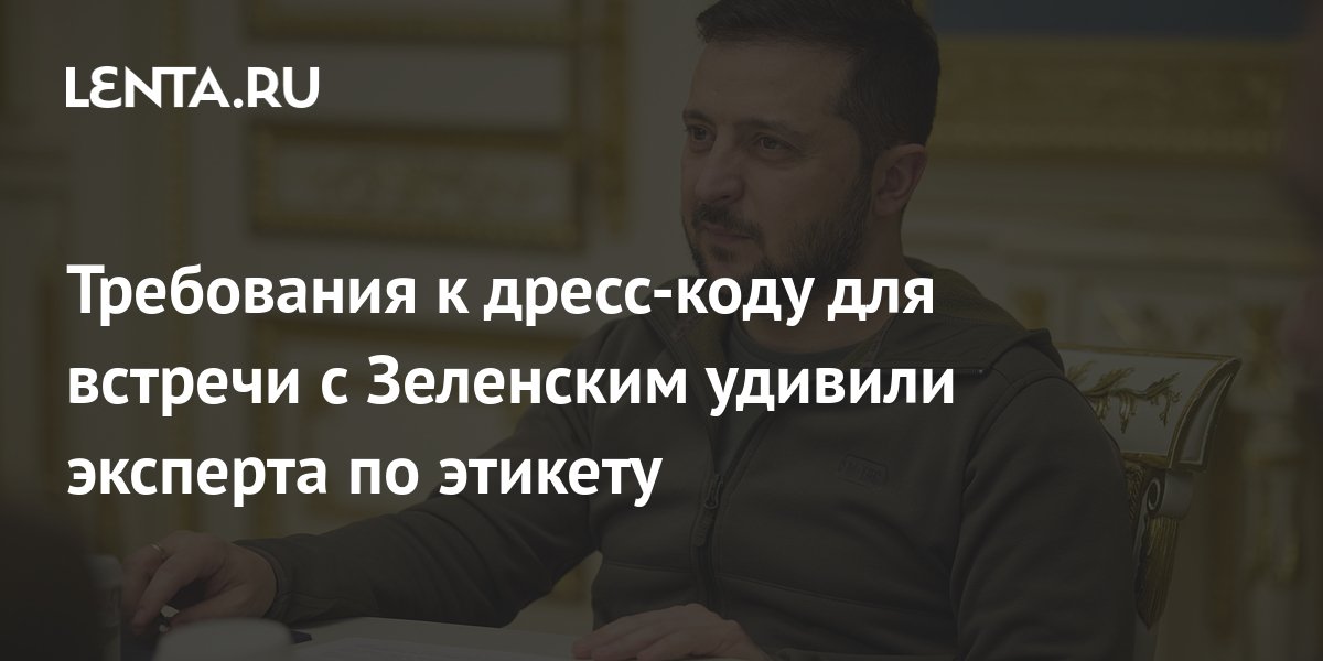 Требования к дресс-коду для встречи с Зеленским удивили эксперта по ...