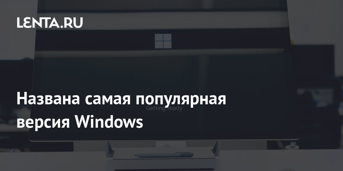 Названа самая популярная версия Windows: Софт: Наука и техника: Lenta.ru