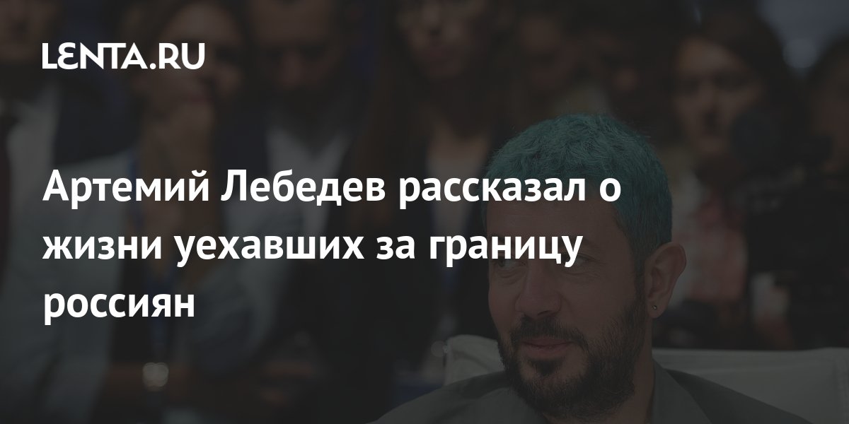 Артемий Лебедев рассказал о жизни уехавших за границу россиян: Интернет ...