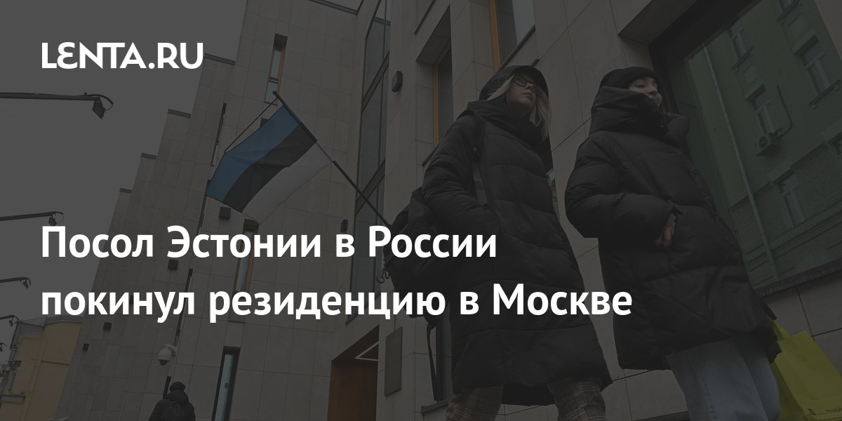 Посол Эстонии в России покинул резиденцию в Москве: Прибалтика: Бывший ...
