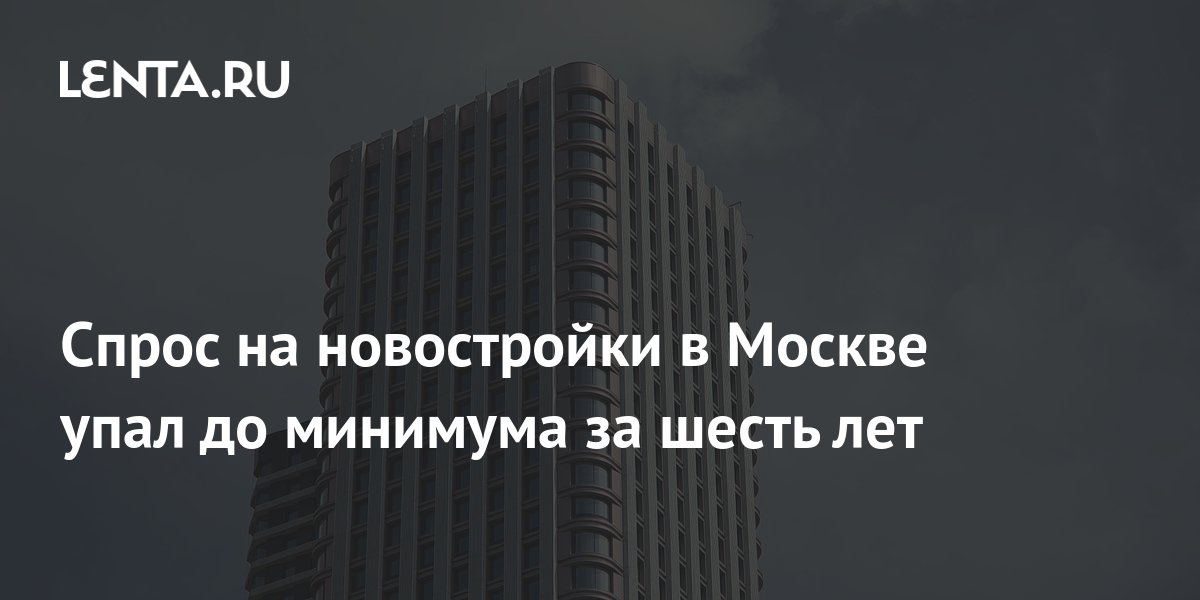Спрос на новостройки в Москве упал до минимума за шесть лет: Дом: Среда ...