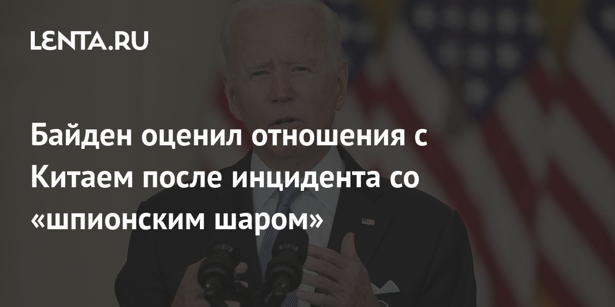Байден оценил отношения с Китаем после инцидента со шпионским шаром: Политика: