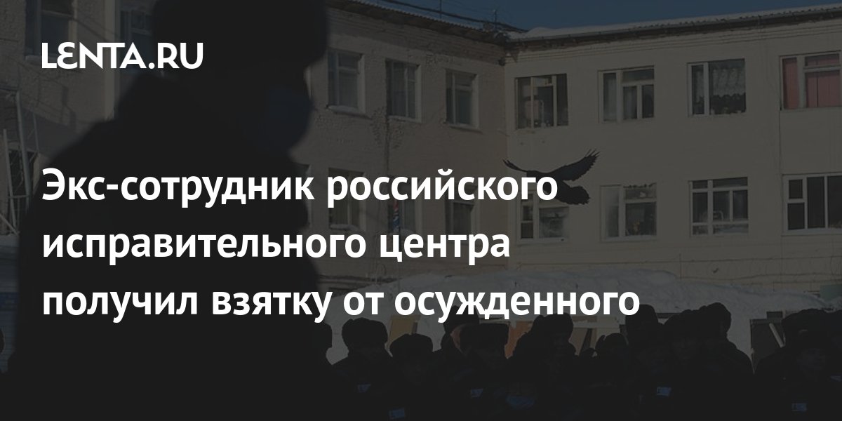 Экс-сотрудник российского исправительного центра получил взятку от ...