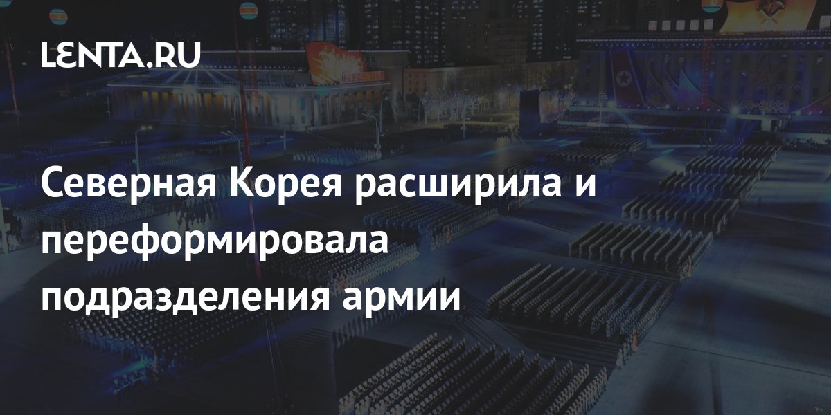 Северная Корея расширила и переформировала подразделения армии ...
