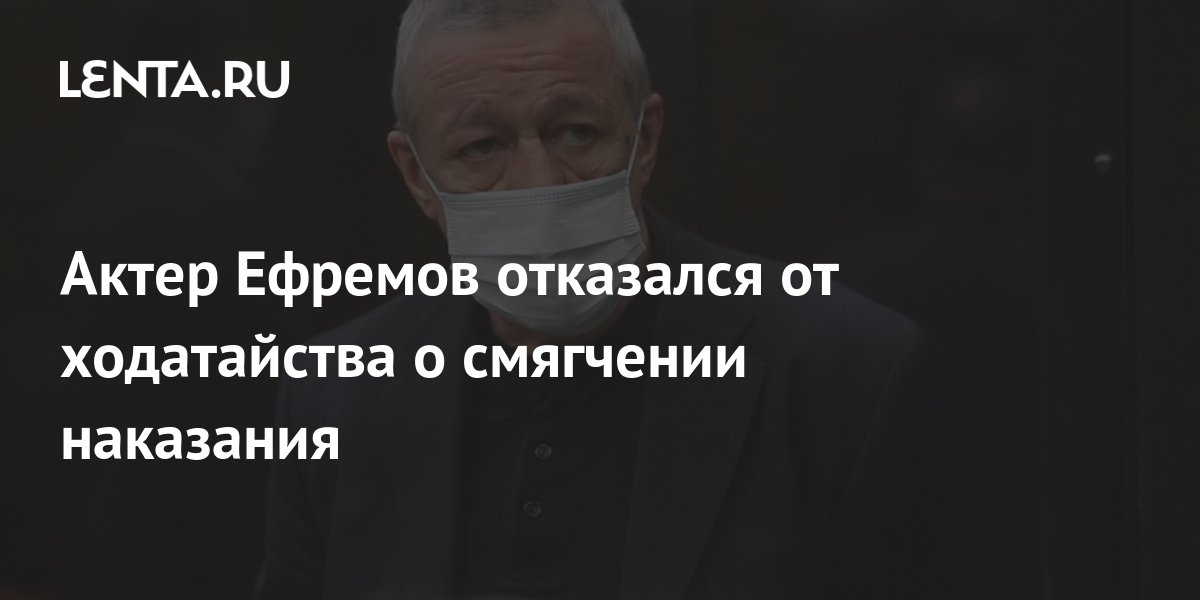 Актер Ефремов отказался от ходатайства о смягчении наказания: Следствие ...