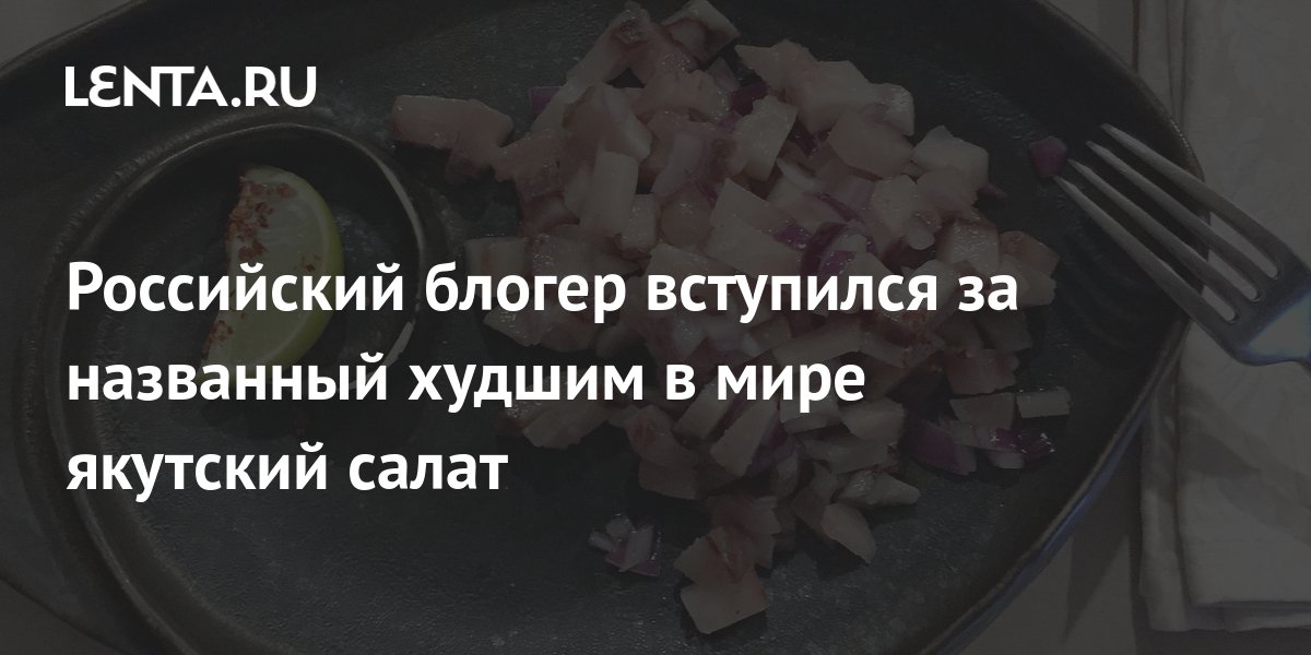 Российский блогер вступился за названный худшим в мире якутский салат ...