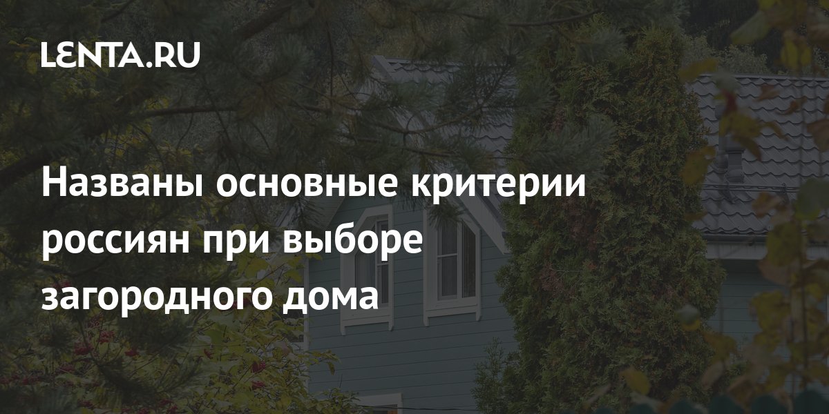 Названы основные критерии россиян при выборе загородного дома: Дом .