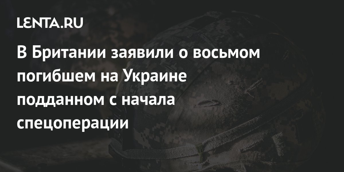 В Британии заявили о восьмом погибшем на Украине подданном с начала ...