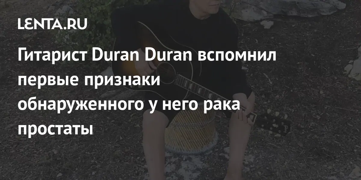 Гитарист Duran Duran вспомнил первые признаки обнаруженного у него рака  простаты: Уход за собой: Забота о себе: Lenta.ru