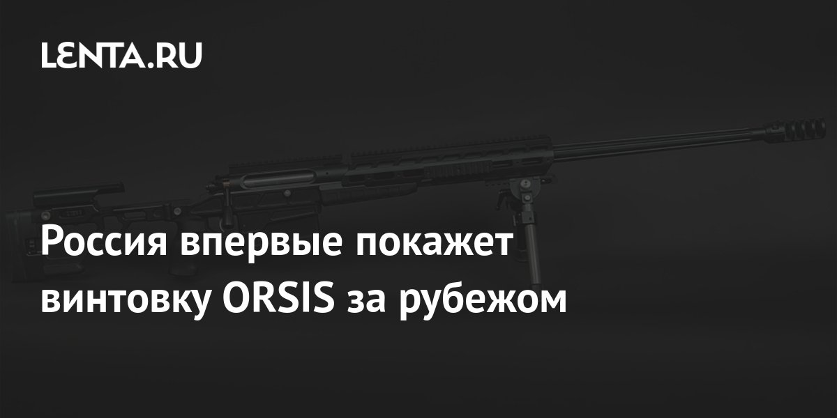 Россия впервые покажет винтовку ORSIS за рубежом: Оружие: Наука и ...