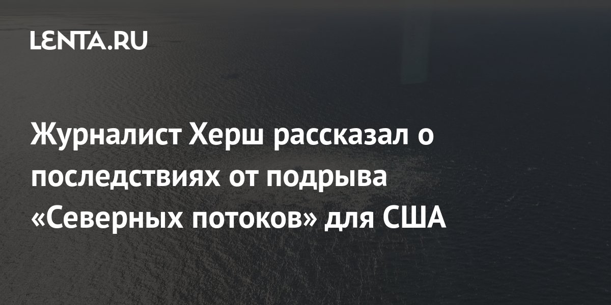 Журналист Херш предрек США серьезные последствия из-за подрыва Северных потоков