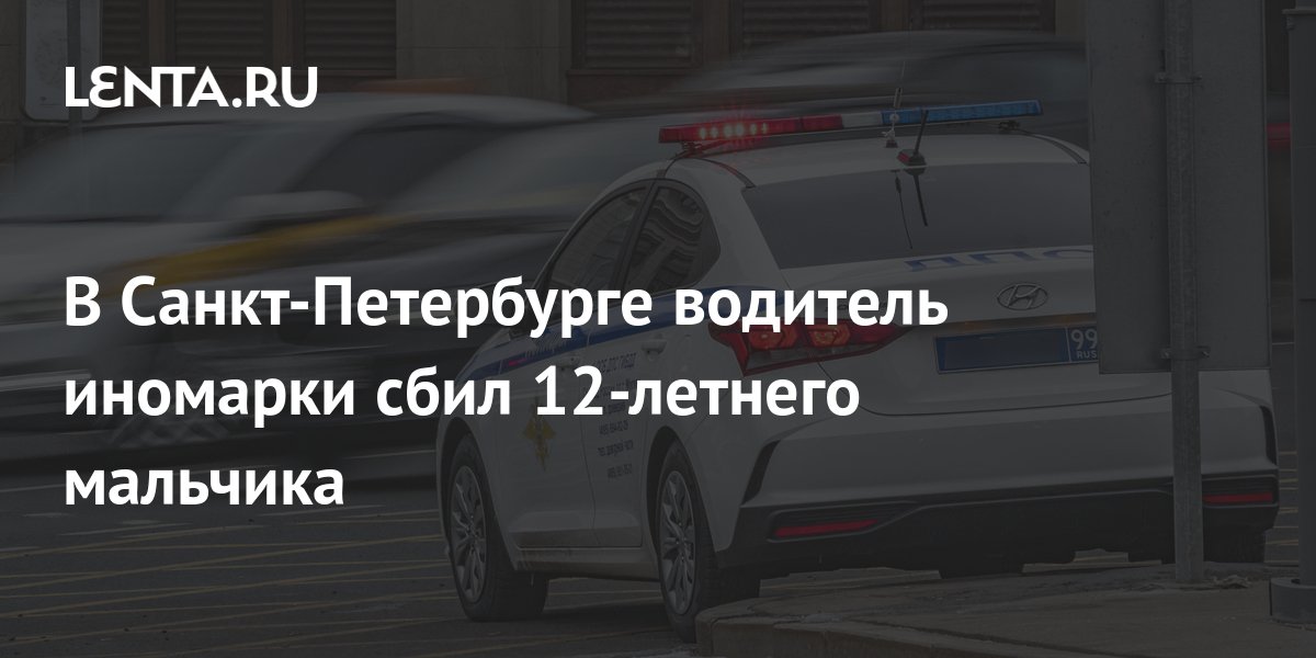 В Санкт-Петербурге водитель иномарки сбил 12-летнего мальчика ...