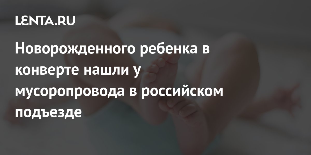 Новорожденного ребенка в конверте нашли у мусоропровода в российском ...