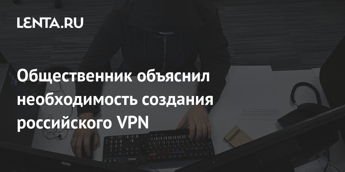 Общественник объяснил необходимость создания российского VPN: Регионы ...