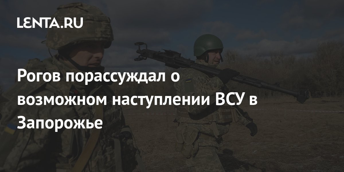 Рогов рассказал, когда будет возможно наступление на Запорожье