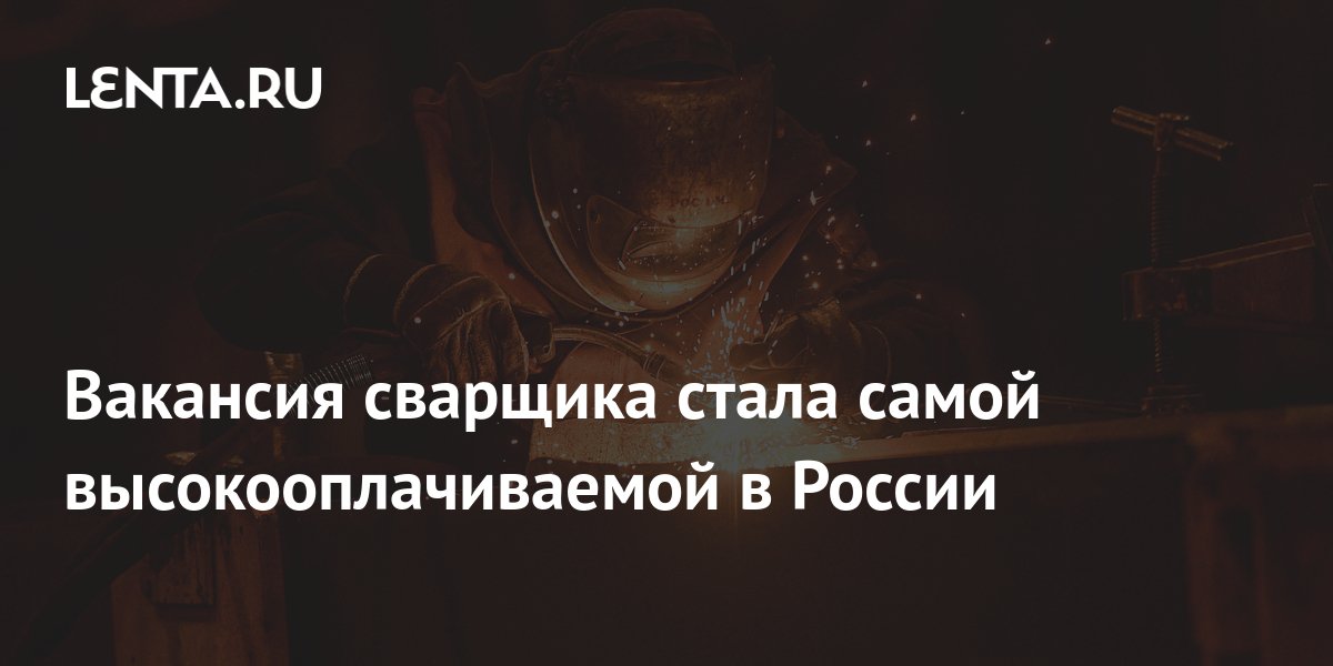 Вакансия сварщика стала самой высокооплачиваемой в России: Рынки ...