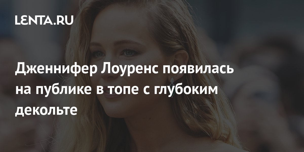 Дженнифер Лоуренс появилась на публике в топе с глубоким декольте ...