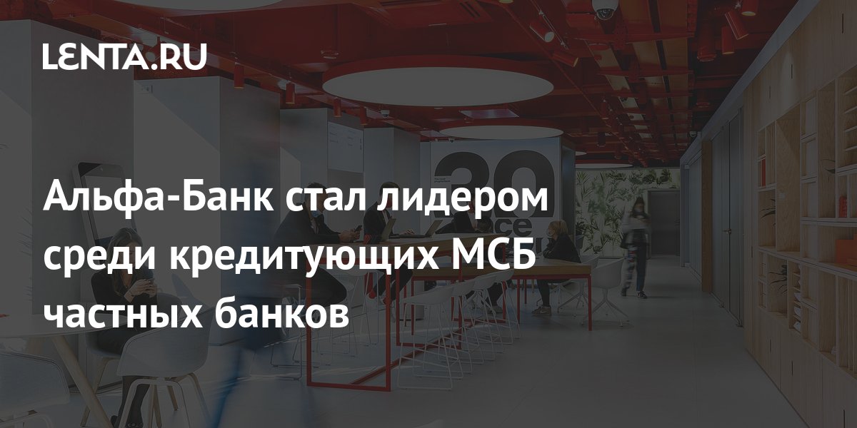 Альфа-Банк стал лидером среди кредитующих МСБ частных банков: Деловой ...