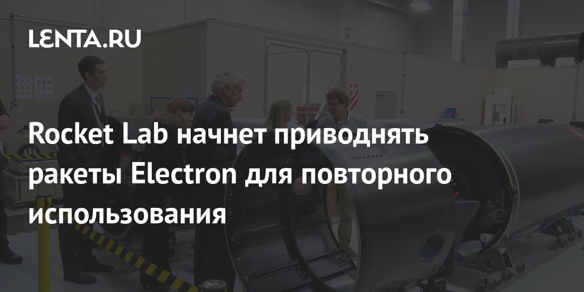 Rocket Lab will start bringing Electron rockets for reuse Pledge Times