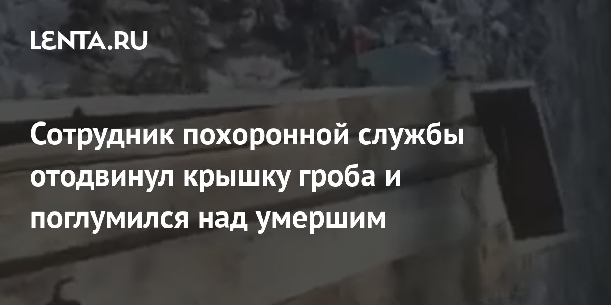 Сотрудник похоронной службы отодвинул крышку гроба и поглумился над ...