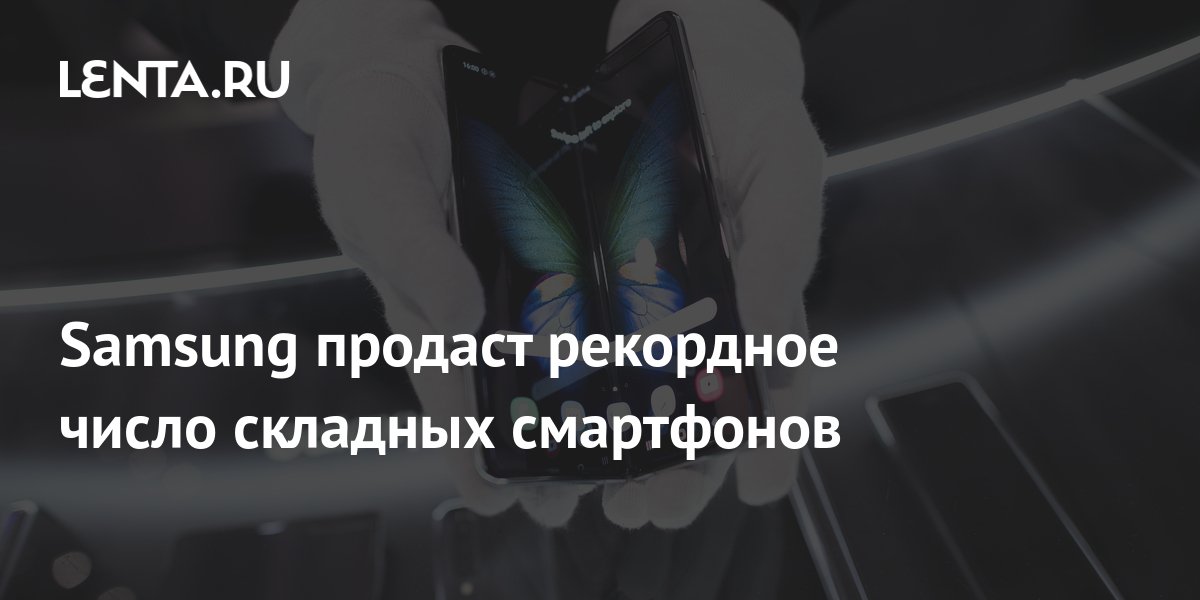 Samsung продаст рекордное число складных смартфонов: Гаджеты: Наука и ...