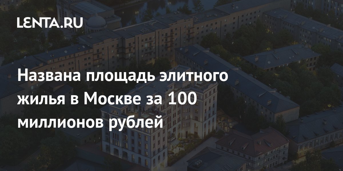 Названа площадь элитного жилья в Москве за 100 миллионов рублей: Дом ...