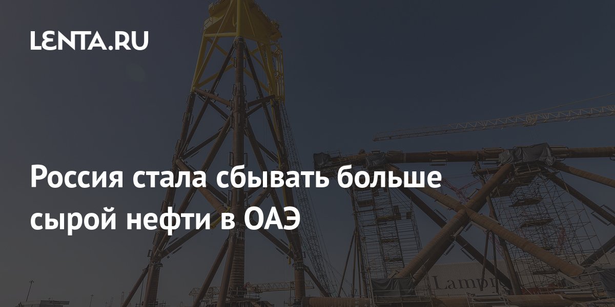 Россия стала сбывать больше сырой нефти в ОАЭ: Госэкономика: Экономика ...