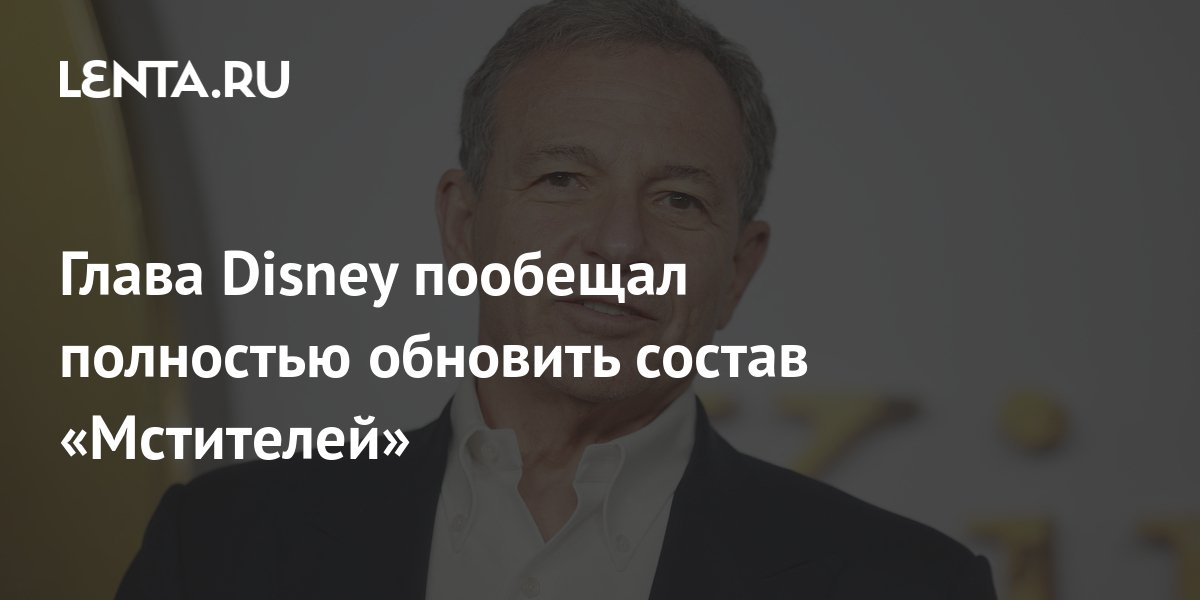 Глава Disney Айгер анонсировал полное обновление состава Мстителей