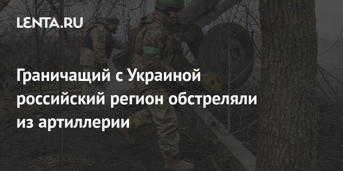 Граничащий с Украиной российский регион обстреляли из артиллерии ...